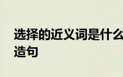 选择的近义词是什么词 选择的近义词及选择造句