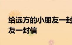 给远方的小朋友一封信的作文 给远方的小朋友一封信