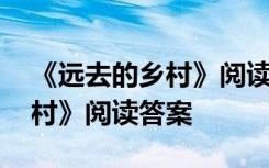 《远去的乡村》阅读答案及解析 《远去的乡村》阅读答案