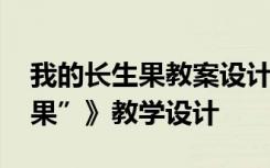 我的长生果教案设计第二课时 《我的“长生果”》教学设计