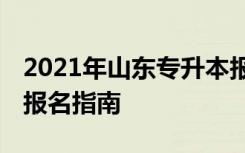 2021年山东专升本报名流程 山东专升本网上报名指南