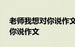 老师我想对你说作文600字左右 老师我想对你说作文