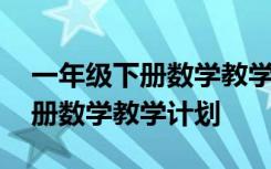 一年级下册数学教学计划指导思想 一年级下册数学教学计划