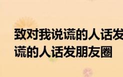 致对我说谎的人话发朋友圈怎么说 致对我说谎的人话发朋友圈