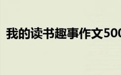 我的读书趣事作文500字 我的读书趣事作文