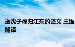 送沈子福归江东的译文 王维《送沈子福归江东》原文阅读及翻译