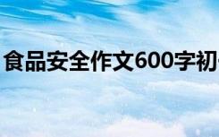 食品安全作文600字初一 食品安全作文600字