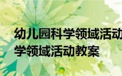 幼儿园科学领域活动教案和说课稿 幼儿园科学领域活动教案