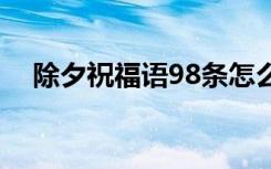 除夕祝福语98条怎么说 除夕祝福语98条