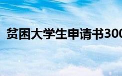 贫困大学生申请书300字 贫困大学生申请书