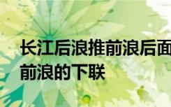 长江后浪推前浪后面一句怎么说 长江后浪推前浪的下联