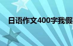 日语作文400字我假期 日语的作文400字