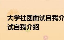 大学社团面试自我介绍模板简短 大学社团面试自我介绍