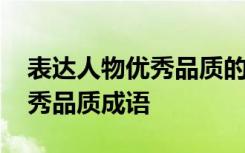 表达人物优秀品质的词语有哪些 表达人物优秀品质成语