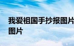 我爱祖国手抄报图片不写字 我爱祖国手抄报图片