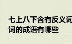 七上八下含有反义词的成语有哪些 含有反义词的成语有哪些