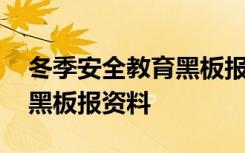 冬季安全教育黑板报内容大全 冬季安全教育黑板报资料