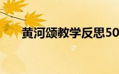 黄河颂教学反思50字 黄河颂教学反思