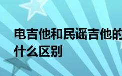 电吉他和民谣吉他的区别 电吉他和木吉他有什么区别