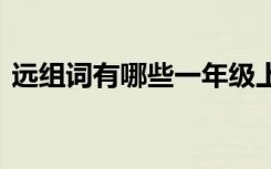 远组词有哪些一年级上册语文 远组词有哪些