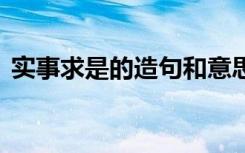 实事求是的造句和意思 用实事求是成语造句