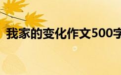 我家的变化作文500字左右 我家的变化作文