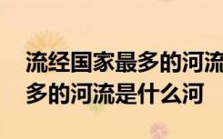 流经国家最多的河流是什么河流 流经国家最多的河流是什么河