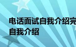 电话面试自我介绍完之后怎么说 电话面试的自我介绍