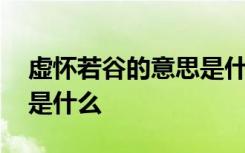 虚怀若谷的意思是什么意思 虚怀若谷的意思是什么