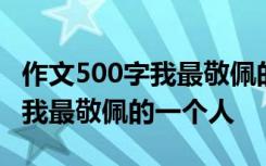 作文500字我最敬佩的一个人妈妈 作文500字我最敬佩的一个人