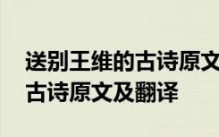 送别王维的古诗原文及翻译拼音 送别王维的古诗原文及翻译