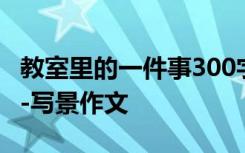 教室里的一件事300字 教室里的一件事600字-写景作文