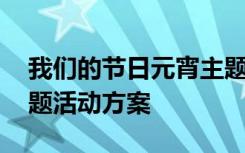 我们的节日元宵主题活动 我们的节日元旦主题活动方案