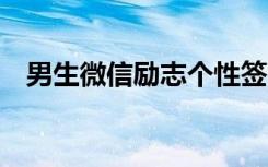 男生微信励志个性签名 男生微信励志签名