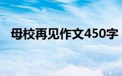 母校再见作文450字 母校作文 再见了母校