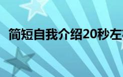 简短自我介绍20秒左右 简短自我介绍20秒