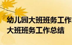 幼儿园大班班务工作总结下学期2021 幼儿园大班班务工作总结