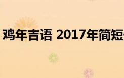 鸡年吉语 2017年简短一句话鸡年祝福语大全