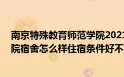 南京特殊教育师范学院2021新生宿舍 南京特殊教育师范学院宿舍怎么样住宿条件好不好