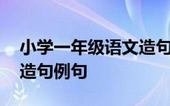 小学一年级语文造句大全 小学一年级的语文造句例句