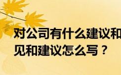 对公司有什么建议和意见怎么写 对公司的意见和建议怎么写？