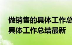 做销售的具体工作总结最新怎么写 做销售的具体工作总结最新