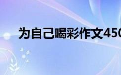 为自己喝彩作文450字 为自己喝彩作文