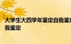 大学生大四学年鉴定自我鉴定怎么写 大四学生学年鉴定表自我鉴定