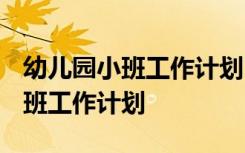 幼儿园小班工作计划2023秋季开学 幼儿园小班工作计划