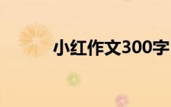 小红作文300字 小红作文400字