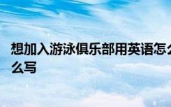 想加入游泳俱乐部用英语怎么说 想加入游泳俱乐部用英语怎么写