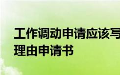 工作调动申请应该写明申请的理由 调动工作理由申请书