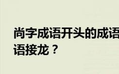 尚字成语开头的成语有哪些 尚字开头如何成语接龙？