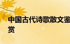 中国古代诗歌散文鉴赏 中国古代诗词散文欣赏